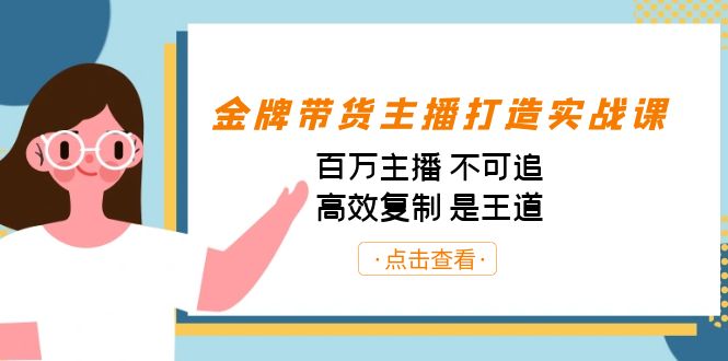 金牌带货主播打造实战课：百万主播 不可追，高效复制 是王道（10节课）-91创业项目库