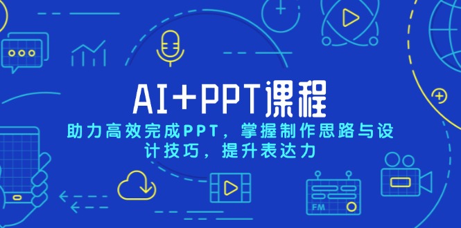 AI+PPT课程,助力高效完成PPT,掌握制作思路与设计技巧,提升表达力-91创业项目库