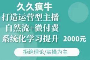 久久疯牛·自然流+微付费(12月23更新)打造运营型主播,包11月+12月-91创业项目库