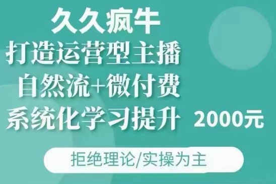 久久疯牛·自然流+微付费(12月23更新)打造运营型主播,包11月+12月-91创业项目库