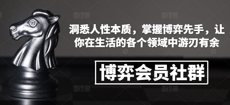 博弈会员社群，洞悉人性本质，掌握博弈先手，让你在生活的各个领域中游刃有余-91创业项目库