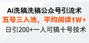 Ai洗稿洗稿公众号引流术，五号三入池，平均阅读1W+，日引200+一人可搞...-91创业项目库