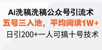 Ai洗稿洗稿公众号引流术，五号三入池，平均阅读1W+，日引200+一人可搞…-91创业项目库