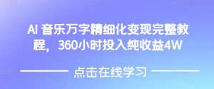 AI音乐精细化变现完整教程，360小时投入纯收益4W-91创业项目库