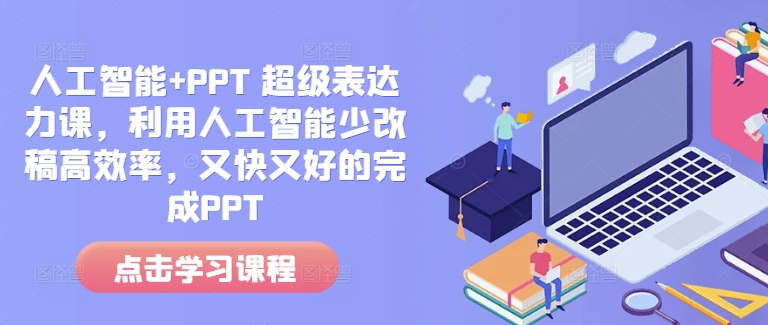人工智能+PPT 超级表达力课,利用人工智能少改稿高效率,又快又好的完成PPT-91创业项目库