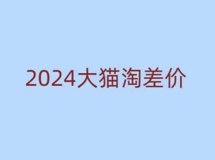 2024版大猫淘差价课程，新手也能学的无货源电商课程-91创业项目库