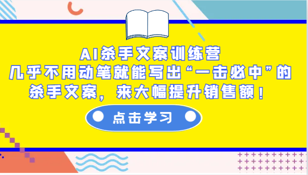 AI杀手文案训练营：几乎不用动笔就能写出“一击必中”的杀手文案，来大幅提升销售额！-91创业项目库