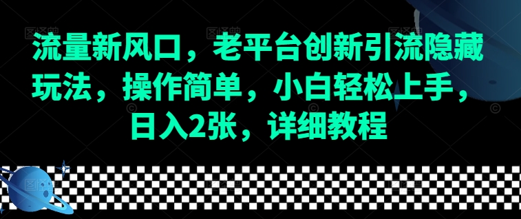 流量新风口,老平台创新引流隐藏玩法,操作简单,小白轻松上手,日入2张,详细教程-91创业项目库