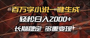 百万字小说一键生成，轻松日入2000+，长期稳定可做，多种变现方式-91创业项目库