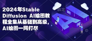 2024年Stable Diffusion Al绘图教程全集从基础到高级，AI绘图一网打尽-91创业项目库