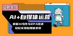AI+自媒体运营变现课，掌握AI写作与RPA技术，轻松实现自媒体变现-91创业项目库