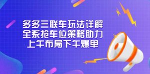 多多三联车玩法详解，全系抢车位策略助力，上午布局下午爆单-91创业项目库