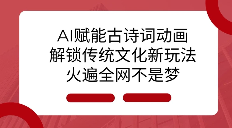 AI 赋能古诗词动画：解锁传统文化新玩法，火遍全网不是梦!-91创业项目库