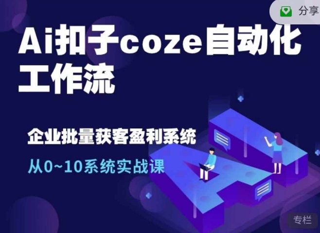 Ai扣子coze自动化工作流，从0~10系统实战课，10个人的工作量1个人完成-91创业项目库