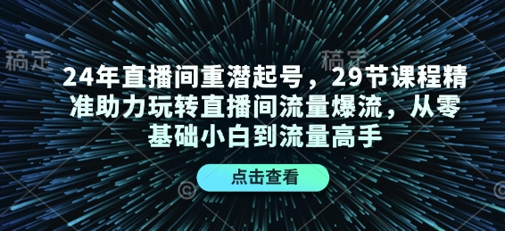 24年直播间重潜起号，29节课程精准助力玩转直播间流量爆流，从零基础小白到流量高手-91创业项目库