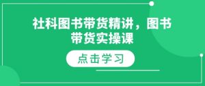 社科图书带货精讲，图书带货实操课-91创业项目库