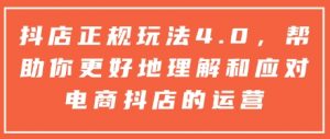 抖店正规玩法4.0，帮助你更好地理解和应对电商抖店的运营-91创业项目库