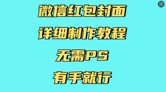 微信红包封面详细制作教程，无需PS，有手就行-91创业项目库