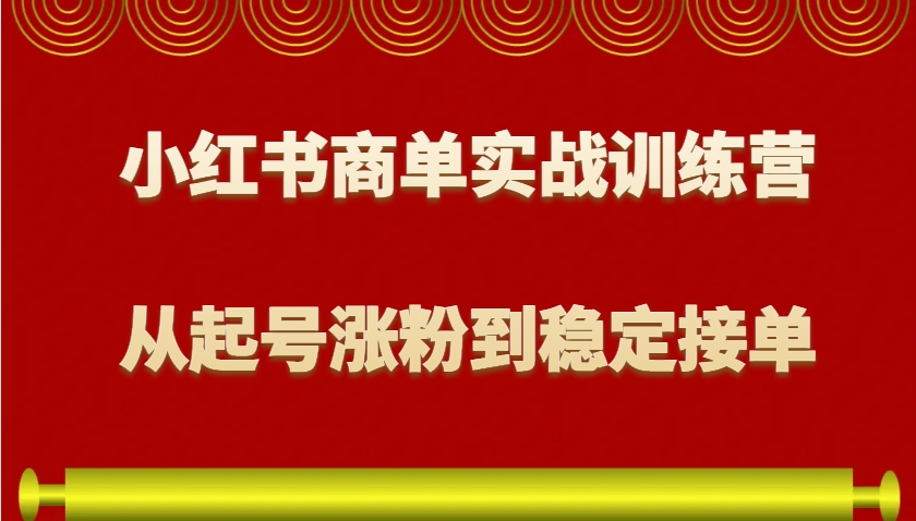 小红书商单实战训练营,从0到1教你如何变现,从起号涨粉到稳定接单,适合新手-91创业项目库