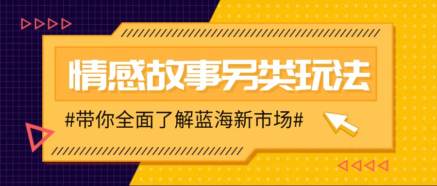 情感故事图文另类玩法，新手也能轻松学会，简单搬运月入万元-91创业项目库