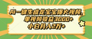 Ai一键生成龙宝宝爆火视频，单视频收益3000+，小白月入2万+-91创业项目库