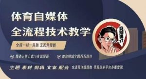 体育自媒体创作全流程讲解,百万大V带你全流程学习体育自媒体短视频文案创作、视频制作和账号运营-91创业项目库