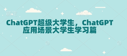 ChatGPT超级大学生,ChatGPT 应用场景大学生学习篇-91创业项目库