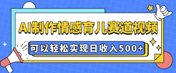 AI 制作情感育儿赛道视频，可以轻松实现日收入5张【揭秘】-91创业项目库