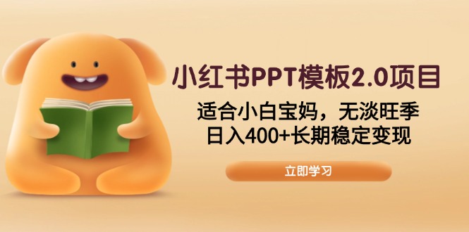 小红书PPT模板2.0项目,适合小白宝妈,无淡旺季,日入400+长期稳定变现-91创业项目库