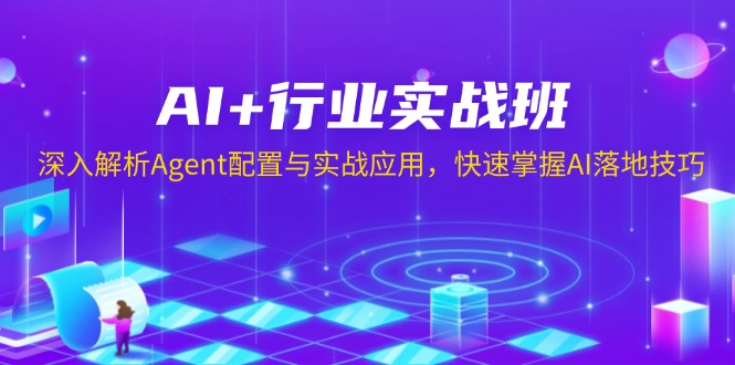 AI+行业实战班,深入解析Agent配置与实战应用,快速掌握AI落地技巧-91创业项目库