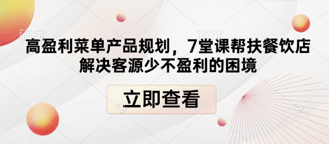 高盈利菜单产品规划，7堂课帮扶餐饮店解决客源少不盈利的困境-91创业项目库