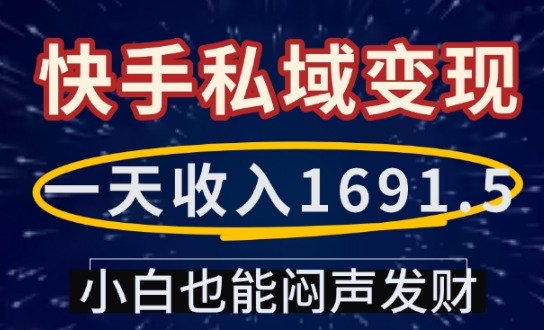 一天收入1691.5，快手私域变现，小白也能闷声发财-91创业项目库