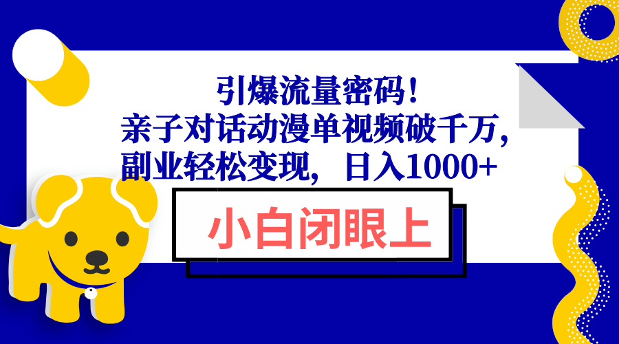 引爆流量密码！亲子对话动漫单视频破千万，副业轻松变现，日入1000+-91创业项目库