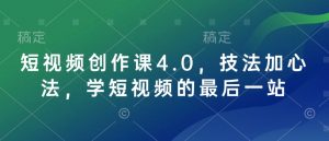 短视频创作课4.0，技法加心法，学短视频的最后一站-91创业项目库