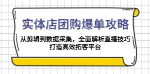 实体店-团购爆单攻略：从剪辑到数据采集，全面解析直播技巧，打造高效...-91创业项目库