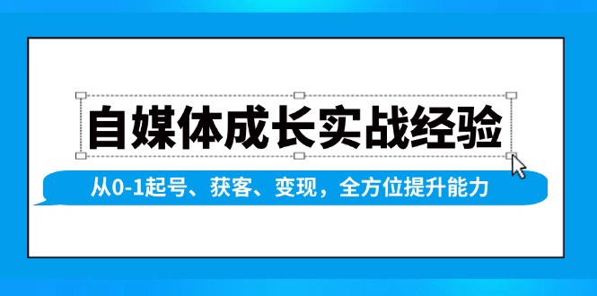 自媒体成长实战经验，从0-1起号、获客、变现，全方位提升能力-91创业项目库