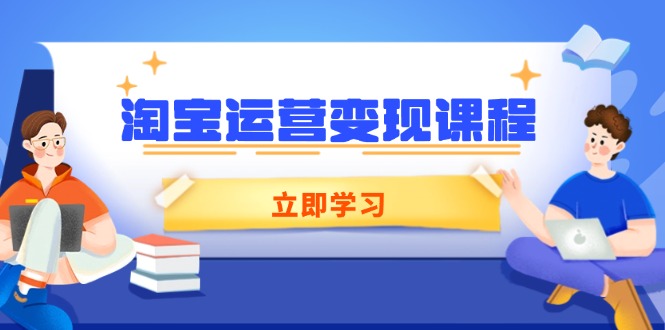 淘宝运营变现课程，涵盖店铺运营、推广、数据分析，助力商家提升-91创业项目库