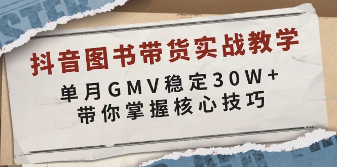 抖音图书带货实战教学，单月GMV稳定30W+，带你掌握核心技巧-91创业项目库