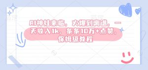 AI神娃来临，火爆到离谱，一天收入1k，条条10万+点赞，保姆级教程-91创业项目库