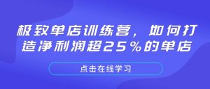 极致单店训练营，如何打造净利润超25%的单店-91创业项目库