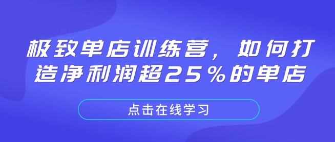 极致单店训练营，如何打造净利润超25%的单店-91创业项目库
