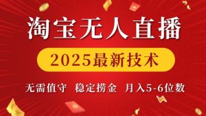 淘宝无人直播2025最新技术 无需值守，稳定捞金，月入5位数【揭秘】-91创业项目库