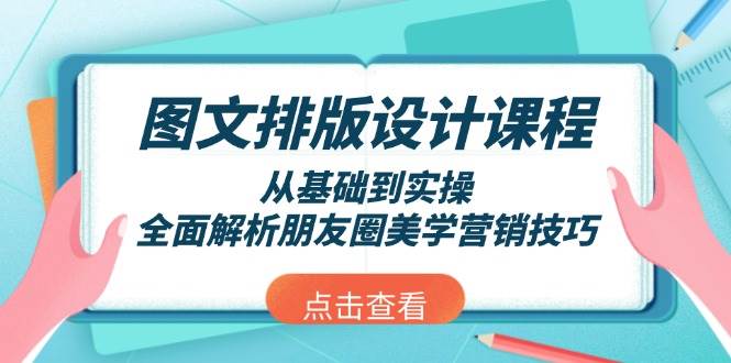 图文排版设计课程，从基础到实操，全面解析朋友圈美学营销技巧-91创业项目库