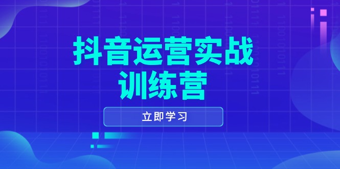 抖音运营实战训练营，0-1打造短视频爆款，涵盖拍摄剪辑、运营推广等全过程-91创业项目库
