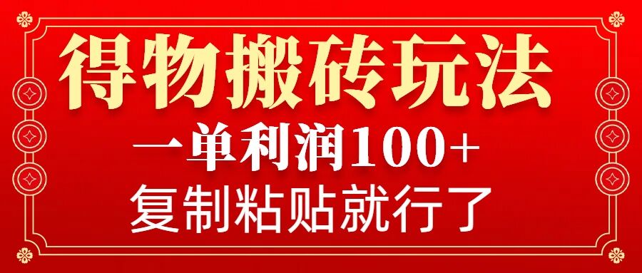 得物搬砖无门槛玩法，一单利润100+，无脑操作会复制粘贴就行-91创业项目库