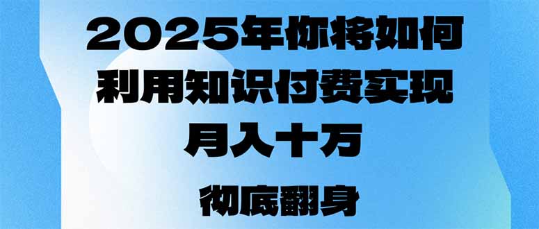 2025年，你将如何利用知识付费实现月入十万，甚至年入百万？-91创业项目库