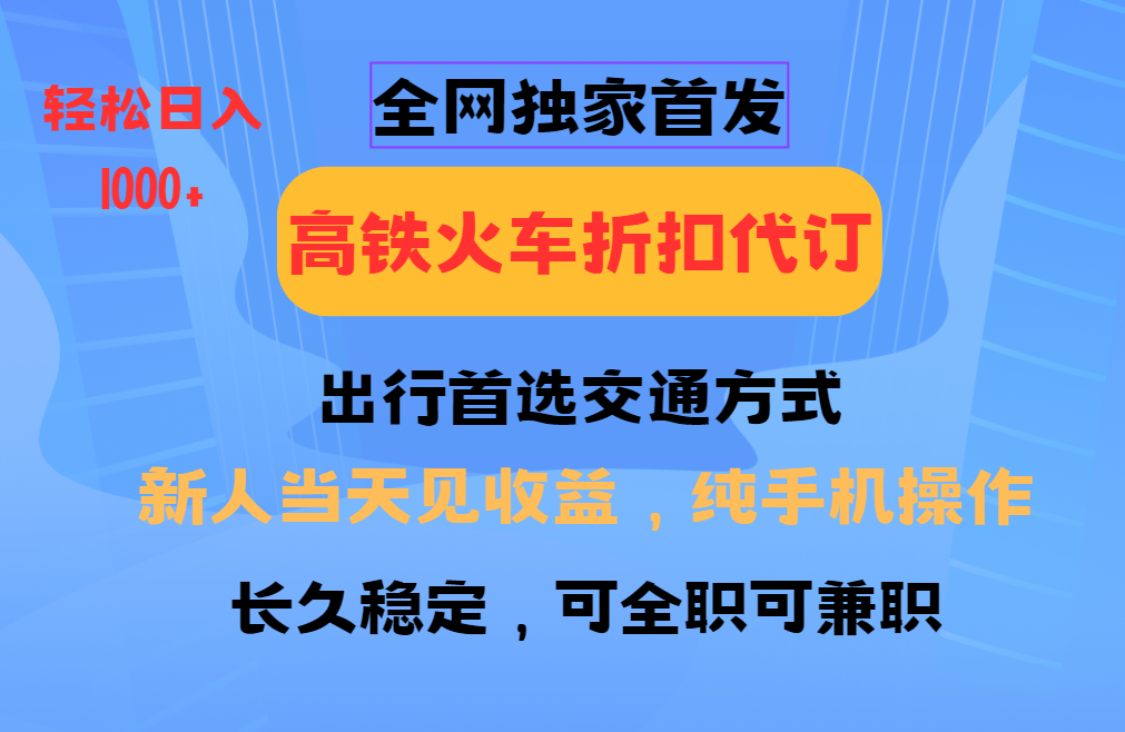 全网独家首发 全国高铁火车折扣代订 新手当日变现 纯手机操作 日入1000+-91创业项目库