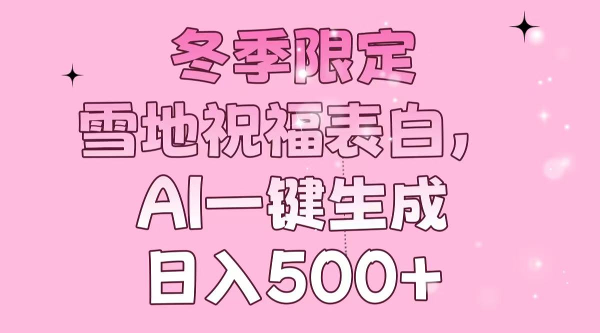 冬季限定，雪地祝福表白，AI一键生成，日入500+-91创业项目库