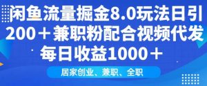 闲鱼流量掘金8.0玩法日引200+兼职粉配合视频代发日入多张收益，适合互联网小白居家创业-91创业项目库