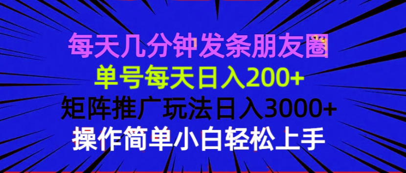 每天几分钟发条朋友圈 单号每天日入200+ 矩阵推广玩法日入3000+ 操作简…-91创业项目库